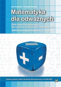 Matematyka dla odważnych Zbiór zadań konkursowych dla uczniów uzdolnionych matematycznie Szkoła ponadgimnazjalna i nie tylko  