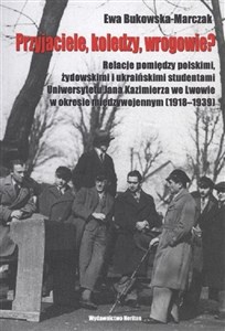 Przyjaciele, koledzy, wrogowie? Relacje pomiędzy polskimi, żydowskimi i ukraińskimi studentami Uniwersytetu Jana Kazimierza we Lwowie w okresie międzywojennym (1918-1939) - Polish Bookstore USA