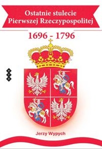 Ostatnie stulecie Pierwszej Rzeczypospolitej 1696-1796  