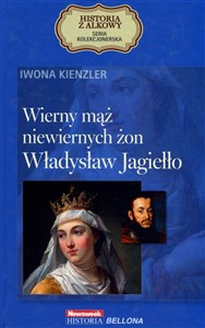Wierny mąż niewiernych żon. Władysław Jagiełło. Seria kolekcjonerska: Historia z Alkowy. Tom 3  