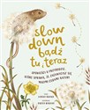 Slow Down. Bądź tu i teraz Opowieści o przyrodzie, które sprawią, że zachwycisz się małymi cudami natury Bookshop