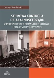 Sejmowa kontrola działalności rządu z perspektywy prawnoustrojowej i praktyki politycznej - Polish Bookstore USA