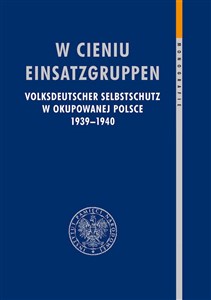 W cieniu Einsatzgruppen Volksdeutscher Selbstschutz w okupowanej Polsce 1939–1940 Polish bookstore