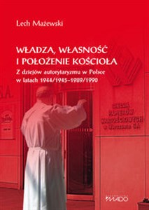 Władza, własność i położenie Kościoła Z dziejów autorytaryzmu w Polsce w latach 1944/1945-1989/1990 online polish bookstore