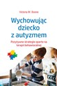 Wychowując dziecko z autyzmem Pozytywne strategie oparte na terapii behawioralnej - Victoria M. Boone