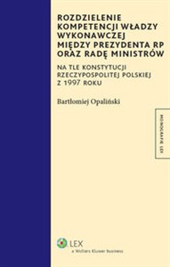 Rozdzielenie kompetencji władzy wykonawczej między prezydenta RP oraz radę ministrów Na tle konstytucji Rzeczypospolitej Polskiej z 1997 roku  