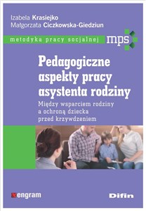 Pedagogiczne aspekty pracy asystenta rodziny Między wsparciem rodziny a ochroną dziecka przed krzywdzeniem bookstore