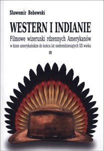 Western i indianie Filmowe wizerunki rdzennych Amerykanów w kinie amerykańskim do końca lat siedemdziesiątych XX wieku polish books in canada