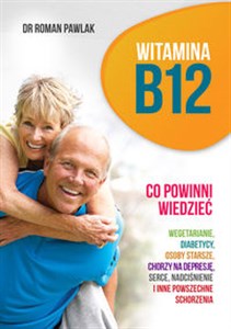 Witamina B12 Co powinni wiedzieć wegetarianie, diabetycy, osoby starsze, chorzy na depresję, serce, nadciśnienie i inne powszechne schorzenia pl online bookstore