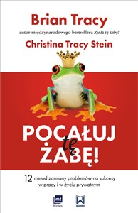 Pocałuj tę żabę! 12 metod zamiany problemów w sukcesy - w pracy i w życiu prywatnym  