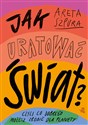 Jak uratować świat? Czyli co dobrego możesz zrobić dla planety - Areta Szpura