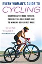 Every Woman's Guide to Cycling: Everything You Need to Know, From Buying Your First Bike toWinning Your First Ra ce  