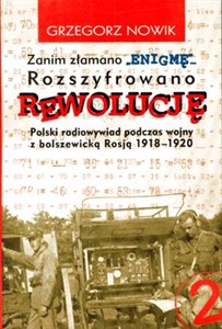 Zanim złamano ENIGMĘ rozszyfrowano REWOLUCJĘ Polski radiowywiad podczas wojny z bolszewicką Rosją 1918-1920 