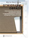 Otwieranie obrazu De(kon)strukcja uniwersalnych mechanizmów widzenia w nieprzedstawiających malarstwie sztalugowym II Polish bookstore