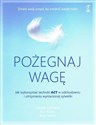 Pożegnaj wagę Jak wykorzystać techniki ACT w odchudzaniu i utrzymaniu wymarzonej sylwetki books in polish