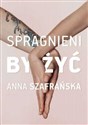 Spragnieni, by żyć - Anna Szafrańska