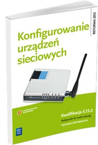 Konfigurowanie urządzeń sieciowych Podręcznik do nauki zawodu Technik informatyk, Technik teleinformatyk. Kwalifikacja E.13.2 chicago polish bookstore