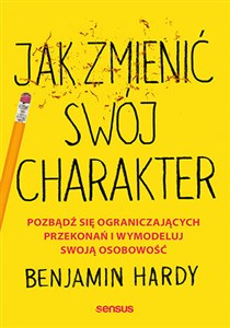 Jak zmienić swój charakter Pozbądź się ograniczających przekonań i wymodeluj swoją osobowość books in polish