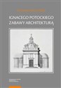 Ignacego Potockiego zabawy architekturą Refleksje nad autorskim jego dziełem z zakresu myśli o sztuce  