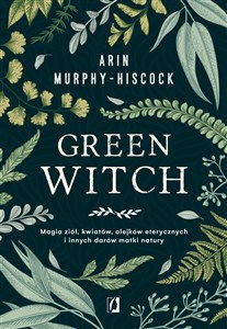 Green Witch Magia ziół, kwiatów, olejków eterycznych i innych darów matki natury in polish