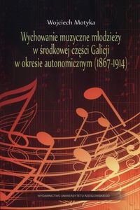 Wychowanie muzyczne młodzieży w środkowej części Galicji w okresie autonomicznym (1867-1914) books in polish