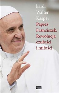 Papież Franciszek Rewolucja czułości i miłości  