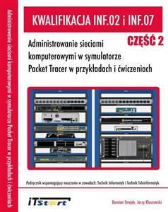 Kwalifikacja INF.02 i INF.07 Administrowanie sieciami komputerowymi w symulatorze Packet Tracer w przykładach i ćwiczeniach - Czę  