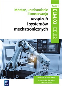 Montaż, uruchamianie i konserwacja urządzeń i systemów mechatronicznych. Kwalifikacja elm. 03/ee. 02. Część 1 pl online bookstore