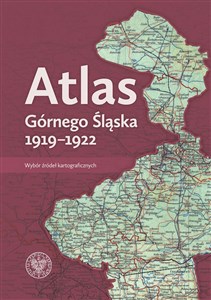 Atlas Górnego Śląska 1919-1922 Wybór źródeł kartograficznych 