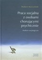 Praca socjalna z osobami chorującymi psychicznie Studium socjologiczne pl online bookstore