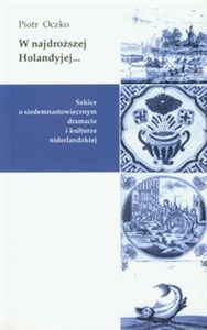 W najdroższej Holandyjej Szkice o siedemnastowiecznym dramacie i kulturze niderlandzkiej books in polish