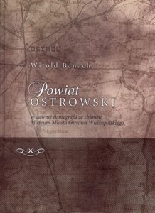 Powiat Ostrowski w dawnej ikonografii ze zbiorów Muzeum Miasta Ostrowa Wielkopolskiego Polish Books Canada