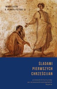 Śladami pierwszych chrześcijan Przewodnik kulturowy po wczesnochrześcijańskim Rzymie  