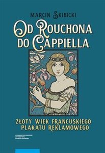 Od Rouchona do Cappiella Złoty wiek francuskiego plakatu reklamowego buy polish books in Usa