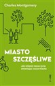 Miasto szczęśliwe Jak zmienić nasze życie zmieniając nasze miasta Polish bookstore