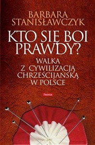 Kto się boi prawdy? Walka z cywilizacją chrześcijańską w Polsce  