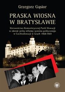 Praska wiosna w Bratysławie Kierownictwo Komunistycznej Partii Słowacji w okresie próby reformy systemu Canada Bookstore