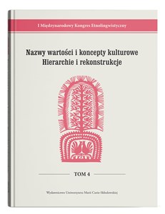 Nazwy wartości i koncepty kulturowe. Hierarchie i rekonstrukcje I Międzynarodowy Kongres Etnolingwistyczny Tom 4 