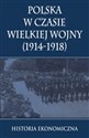 Polska w czasie Wielkiej Wojny Historia Ekonomiczna   