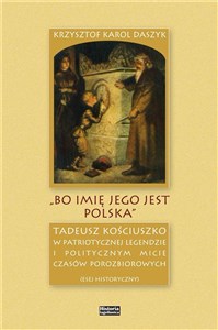 „Bo imię jego jest Polska” Tadeusz Kościuszko w patriotycznej legendzie i politycznym micie czasów porozbiorowych chicago polish bookstore