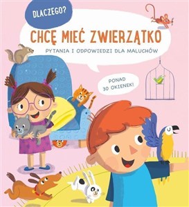 Chcę mieć zwierzątko. Dlaczego? Pytania i odpowiedzi dla maluchów 