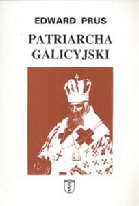 Patriarcha galicyjski Rzecz o arcybiskupie Andrzeju Szeptyckim metropolicie grekokatolickim  