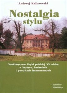 Nostalgia stylu Neoklasycyzm liryki polskiej XX wieku w krytyce badaniach i poetykach immanentnych  