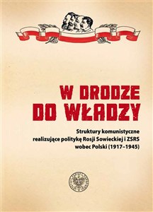 W drodze do władzy Struktury komunistyczne realizujące politykę Rosji Sowieckiej i ZSRS wobec Polski (1917–1945) to buy in USA