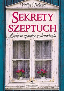 Sekrety szeptuch Ludowe sposoby uzdrawiania  