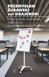 Polska polityka wschodnia 1989-2015 Wymiar narodowy i unijny Polish Books Canada