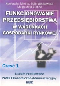 Funkcjonowanie przedsiębiorstwa w warunkach gospodarki rynkowej, część 1. Podręcznik dla liceum profilowanego o profilu ekonomiczno-administracyjnym  