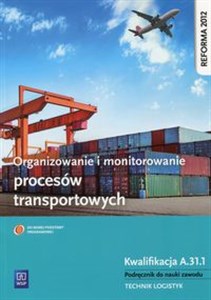 Organizowanie i monitorowanie procesów transportowych Podręcznik do nauki zawodu Kwalifikacja A.31.1 Technik logistyk. Szkoła ponadgimnazjalna  