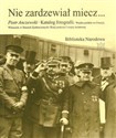 Nie zardzewiał miecz... Katalog fotografii. Wojsko polskie we Francji, Włoszech, w Stanach Zjednoczonych i Rosji podczas I w  