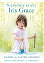 Niezwykły talent Iris Grace Opowieść o małej dziewczynce i jej wyjątkowej kotce - Arabella Carter-Johnson  